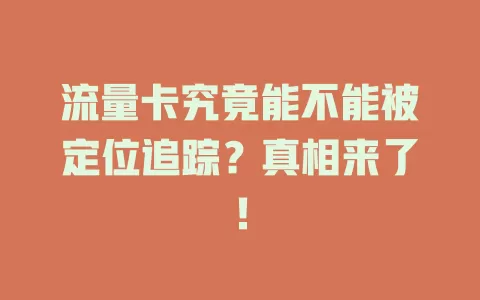 流量卡究竟能不能被定位追踪？真相来了！