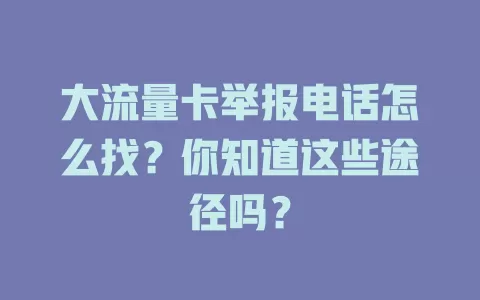 大流量卡举报电话怎么找？你知道这些途径吗？