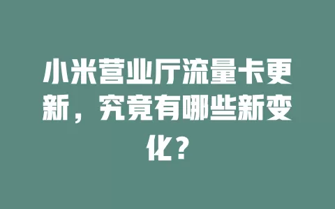 小米营业厅流量卡更新，究竟有哪些新变化？