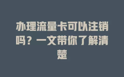 办理流量卡可以注销吗？一文带你了解清楚
