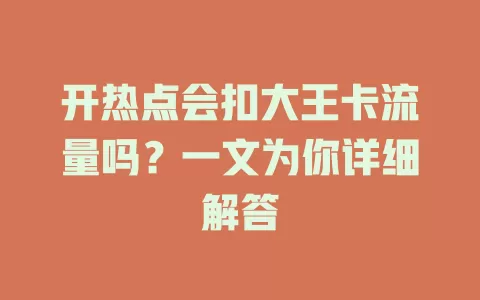 开热点会扣大王卡流量吗？一文为你详细解答