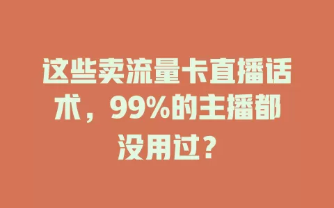 这些卖流量卡直播话术，99%的主播都没用过？