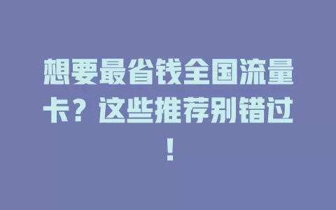 想要最省钱全国流量卡？这些推荐别错过！