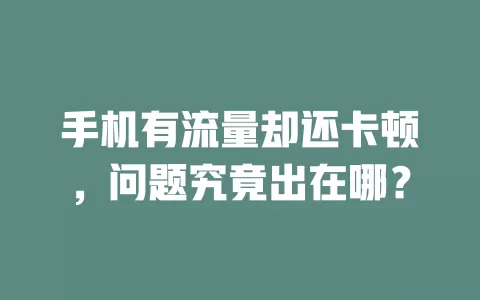 手机有流量却还卡顿，问题究竟出在哪？