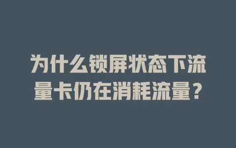 为什么锁屏状态下流量卡仍在消耗流量？