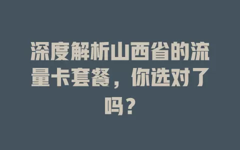 深度解析山西省的流量卡套餐，你选对了吗？