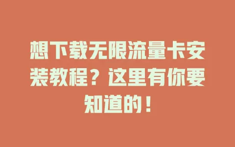想下载无限流量卡安装教程？这里有你要知道的！