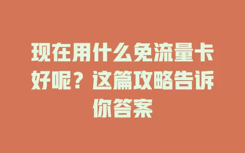 现在用什么免流量卡好呢？这篇攻略告诉你答案