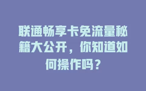 联通畅享卡免流量秘籍大公开，你知道如何操作吗？