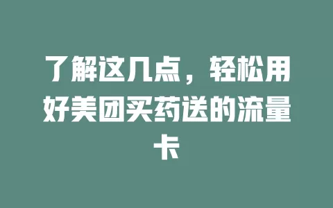 了解这几点，轻松用好美团买药送的流量卡