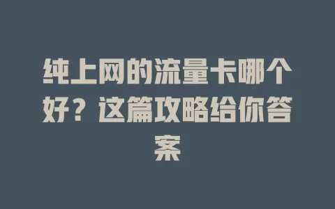 纯上网的流量卡哪个好？这篇攻略给你答案