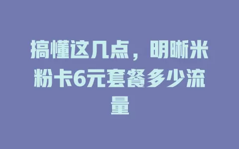 搞懂这几点，明晰米粉卡6元套餐多少流量