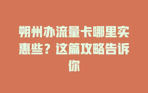 朔州办流量卡哪里实惠些？这篇攻略告诉你