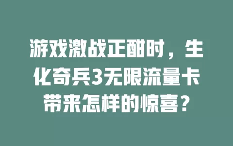 游戏激战正酣时，生化奇兵3无限流量卡带来怎样的惊喜？