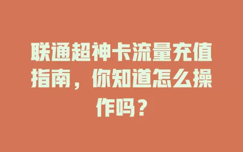 联通超神卡流量充值指南，你知道怎么操作吗？