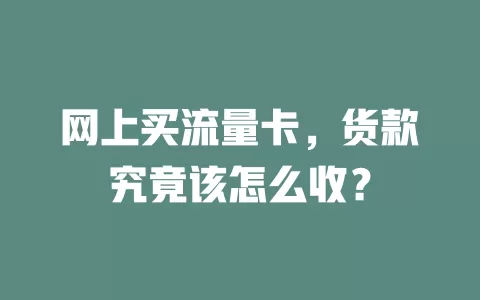 网上买流量卡，货款究竟该怎么收？
