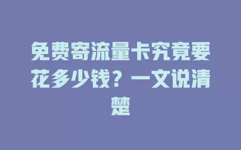 免费寄流量卡究竟要花多少钱？一文说清楚
