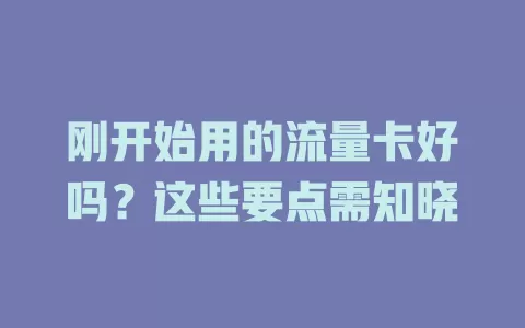刚开始用的流量卡好吗？这些要点需知晓
