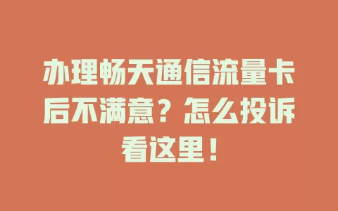 办理畅天通信流量卡后不满意？怎么投诉看这里！