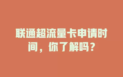 联通超流量卡申请时间，你了解吗？