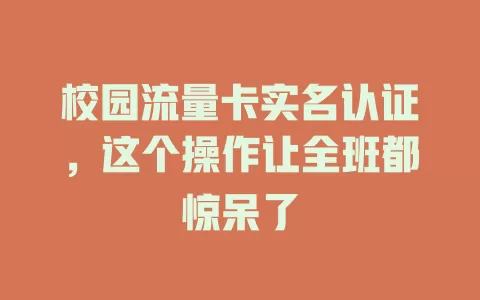 校园流量卡实名认证，这个操作让全班都惊呆了