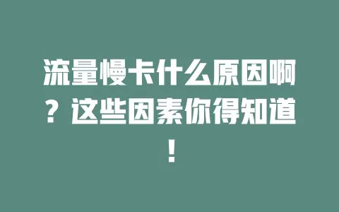 流量慢卡什么原因啊？这些因素你得知道！