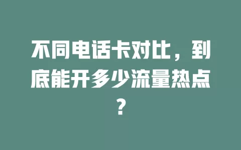 不同电话卡对比，到底能开多少流量热点？