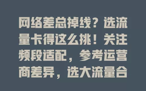 网络差总掉线？选流量卡得这么挑！关注频段适配，参考运营商差异，选大流量合理套餐，了解信号增强技术，告别卡顿畅享稳定网络