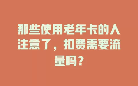 那些使用老年卡的人注意了，扣费需要流量吗？