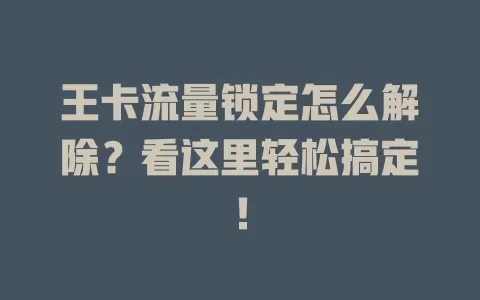 王卡流量锁定怎么解除？看这里轻松搞定！