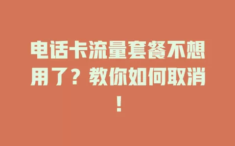 电话卡流量套餐不想用了？教你如何取消！