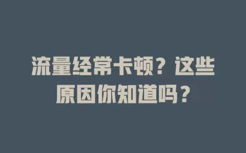 流量经常卡顿？这些原因你知道吗？