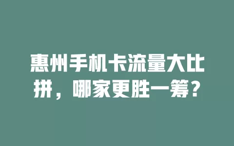 惠州手机卡流量大比拼，哪家更胜一筹？