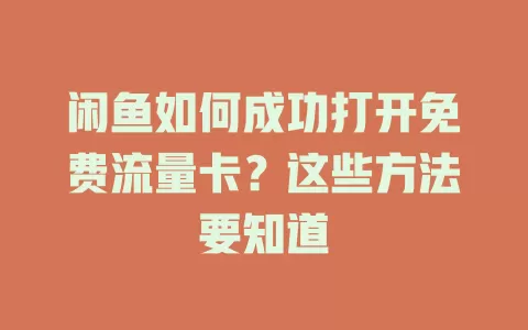 闲鱼如何成功打开免费流量卡？这些方法要知道