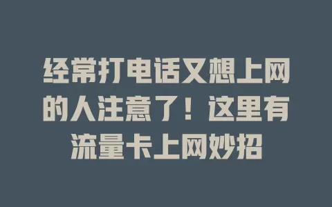 经常打电话又想上网的人注意了！这里有流量卡上网妙招