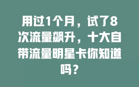 用过1个月，试了8次流量飙升，十大自带流量明星卡你知道吗？
