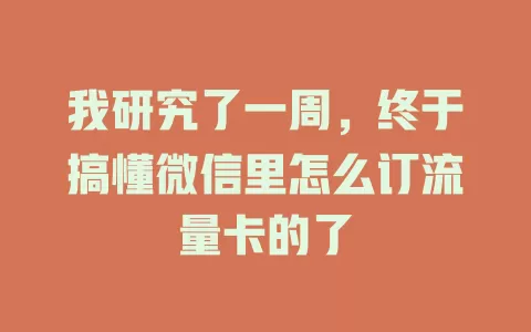 我研究了一周，终于搞懂微信里怎么订流量卡的了