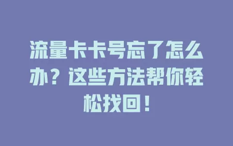 流量卡卡号忘了怎么办？这些方法帮你轻松找回！
