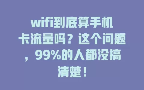 wifi到底算手机卡流量吗？这个问题，99%的人都没搞清楚！