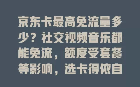 京东卡最高免流量多少？社交视频音乐都能免流，额度受套餐等影响，选卡得依自身需求结合套餐判断