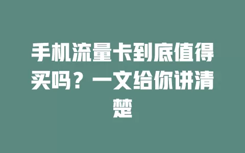 手机流量卡到底值得买吗？一文给你讲清楚