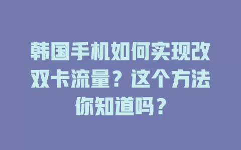 韩国手机如何实现改双卡流量？这个方法你知道吗？