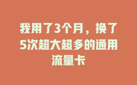 我用了3个月，换了5次超大超多的通用流量卡