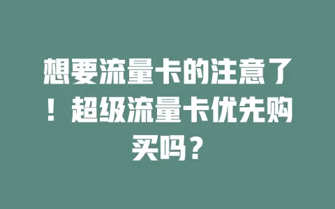 想要流量卡的注意了！超级流量卡优先购买吗？