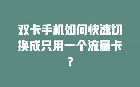 双卡手机如何快速切换成只用一个流量卡？