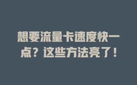 想要流量卡速度快一点？这些方法亮了！