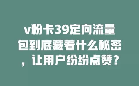 v粉卡39定向流量包到底藏着什么秘密，让用户纷纷点赞？