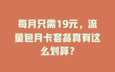 每月只需19元，流量包月卡套餐真有这么划算？