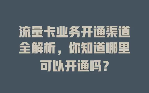 流量卡业务开通渠道全解析，你知道哪里可以开通吗？