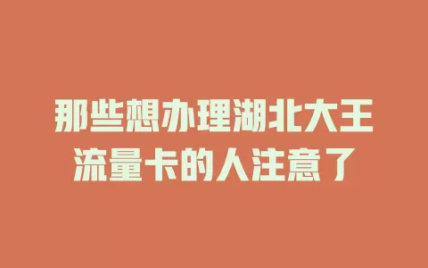 那些想办理湖北大王流量卡的人注意了